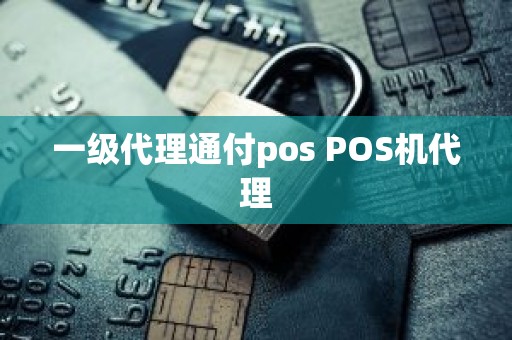 一级代理通付pos POS机代理