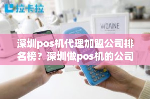 深圳pos机代理加盟公司排名榜？深圳做pos机的公司