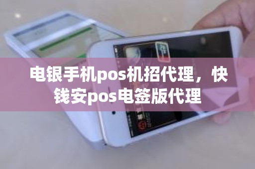 电银手机pos机招代理，快钱安pos电签版代理