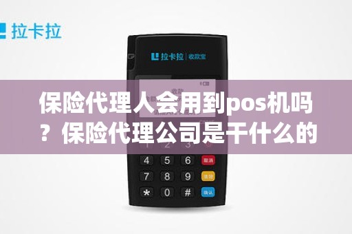 保险代理人会用到pos机吗?保险代理公司是干什么的? 保险代理人会用到pos机吗?保险代理公司是干什么的?