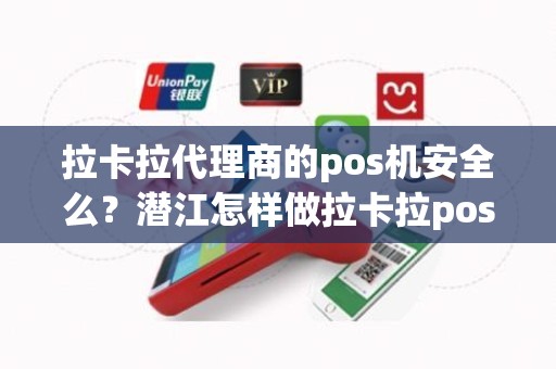 拉卡拉代理商的pos机安全么？潜江怎样做拉卡拉pos机代理