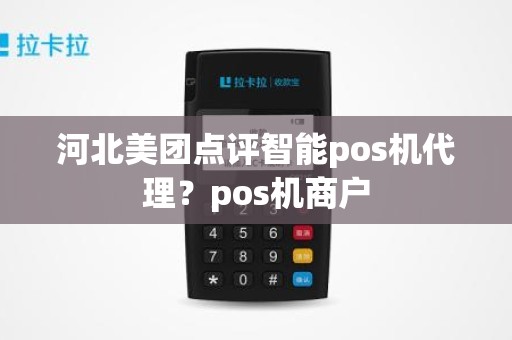 河北美团点评智能pos机代理？pos机商户