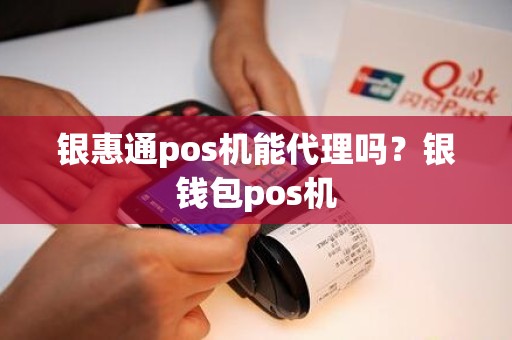 银惠通pos机能代理吗？银钱包pos机