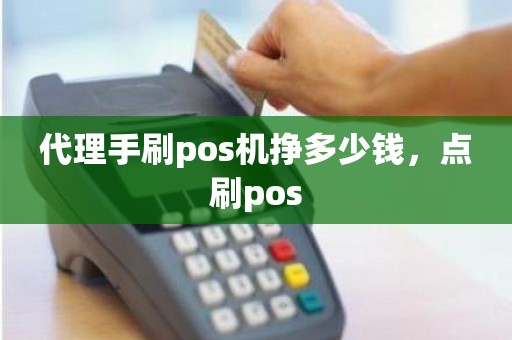 代理手刷pos机挣多少钱，点刷pos