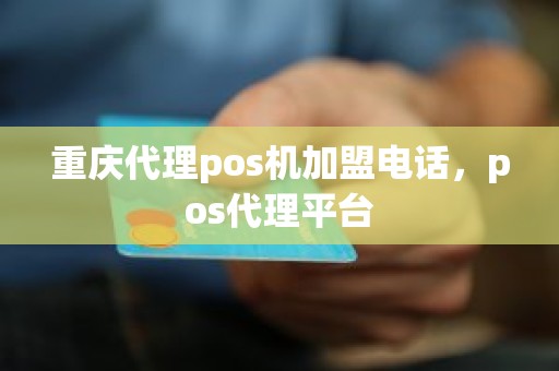 重庆代理pos机加盟电话，pos代理平台