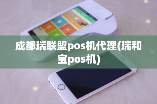 成都瑞联盟pos机代理(瑞和宝pos机)