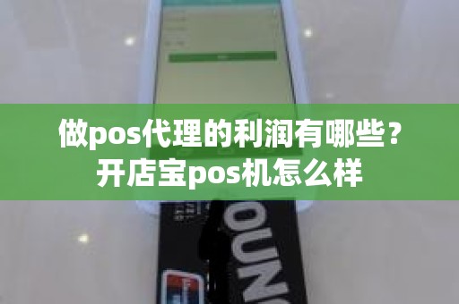 做pos代理的利润有哪些？开店宝pos机怎么样