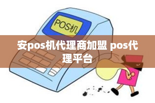 安pos机代理商加盟 pos代理平台