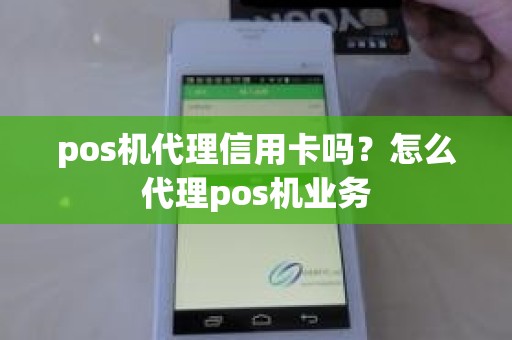 pos机代理信用卡吗？怎么代理pos机业务