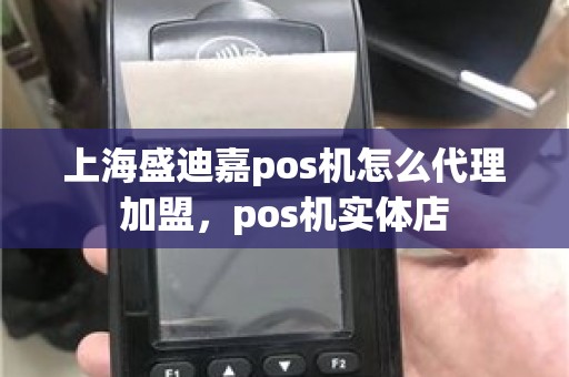 上海盛迪嘉pos机怎么代理加盟，pos机实体店