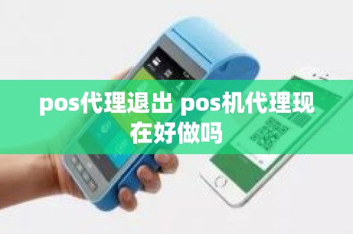 pos代理退出 pos机代理现在好做吗