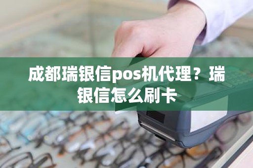 成都瑞银信pos机代理？瑞银信怎么刷卡