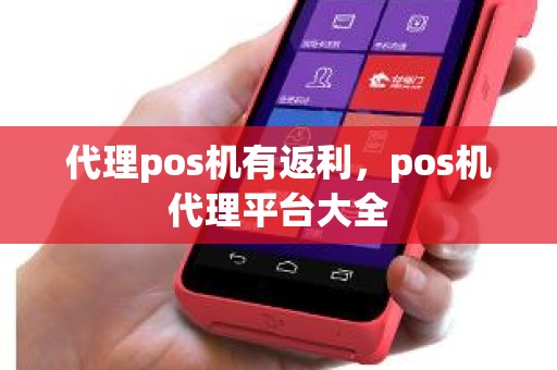 代理pos机有返利，pos机代理平台大全