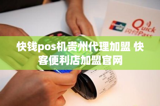 快钱pos机贵州代理加盟 快客便利店加盟官网