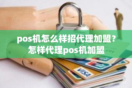 pos机怎么样招代理加盟？怎样代理pos机加盟