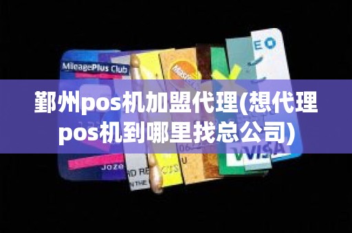 鄞州pos机加盟代理(想代理pos机到哪里找总公司)