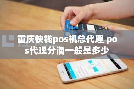 重庆快钱pos机总代理 pos代理分润一般是多少