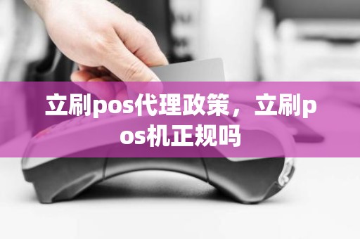 立刷pos代理政策，立刷pos机正规吗