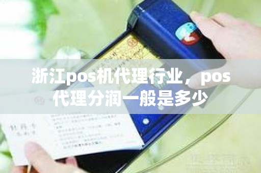 浙江pos机代理行业，pos代理分润一般是多少