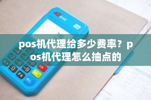 pos机代理给多少费率？pos机代理怎么抽点的