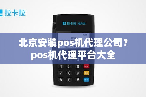 北京安装pos机代理公司？pos机代理平台大全