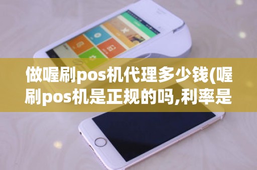 做喔刷pos机代理多少钱(喔刷pos机是正规的吗,利率是多少)