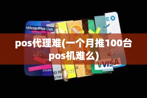 pos代理难(一个月推100台pos机难么)