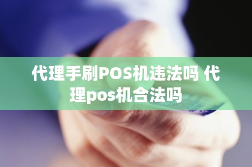 代理手刷POS机违法吗 代理pos机合法吗