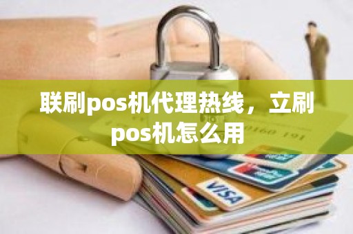 联刷pos机代理热线，立刷pos机怎么用