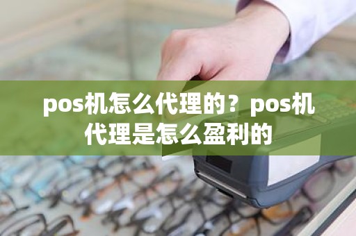 pos机怎么代理的？pos机代理是怎么盈利的