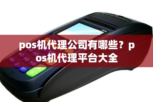 pos机代理公司有哪些？pos机代理平台大全