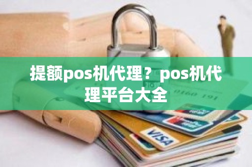 提额pos机代理？pos机代理平台大全