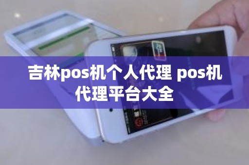 吉林pos机个人代理 pos机代理平台大全