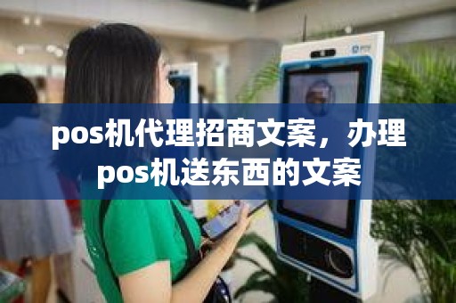 pos机代理招商文案，办理pos机送东西的文案