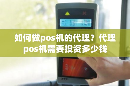 如何做pos机的代理？代理pos机需要投资多少钱