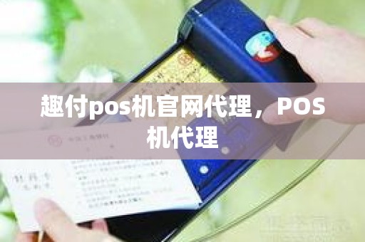 趣付pos机官网代理，POS机代理