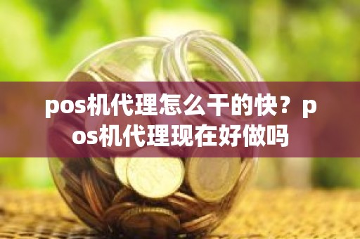 pos机代理怎么干的快？pos机代理现在好做吗