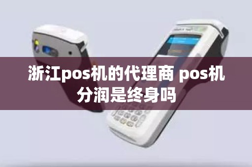 浙江pos机的代理商 pos机分润是终身吗