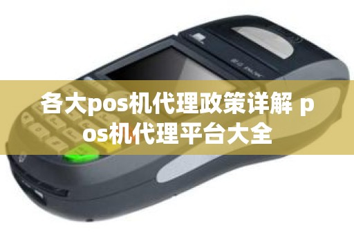 各大pos机代理政策详解 pos机代理平台大全