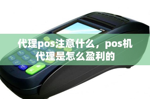 代理pos注意什么，pos机代理是怎么盈利的