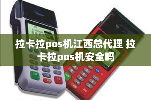 拉卡拉pos机江西总代理 拉卡拉pos机安全吗