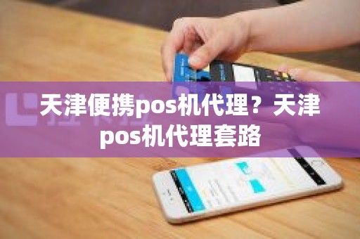 天津便携pos机代理？天津pos机代理套路