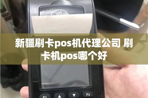 新疆刷卡pos机代理公司 刷卡机pos哪个好