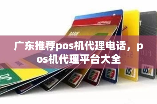 广东推荐pos机代理电话，pos机代理平台大全