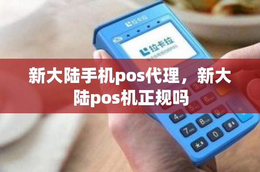 新大陆手机pos代理，新大陆pos机正规吗