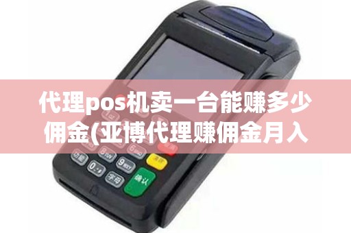 代理pos机卖一台能赚多少佣金(亚博代理赚佣金月入过万)