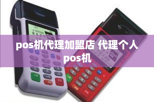 pos机代理加盟店 代理个人pos机