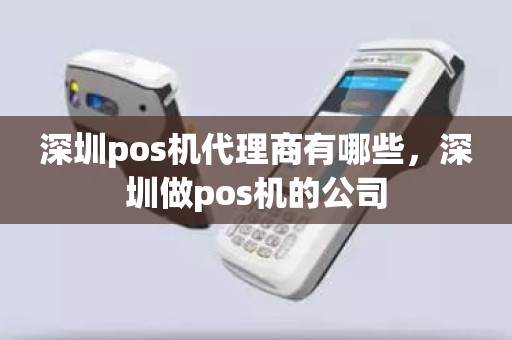 深圳pos机代理商有哪些，深圳做pos机的公司
