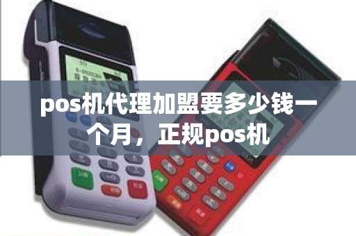 pos机代理加盟要多少钱一个月，正规pos机