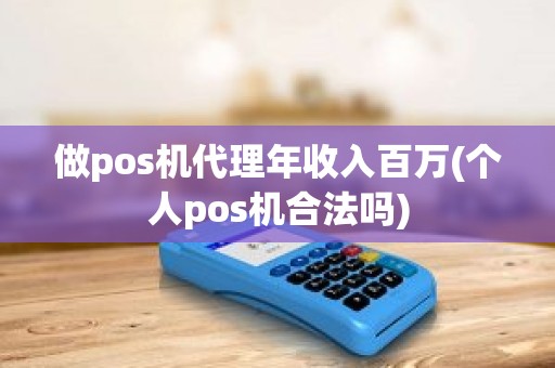 做pos机代理年收入百万(个人pos机合法吗)